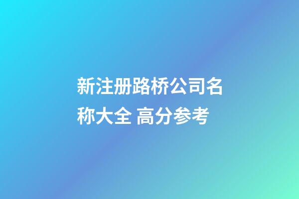 新注册路桥公司名称大全 高分参考-第1张-公司起名-玄机派